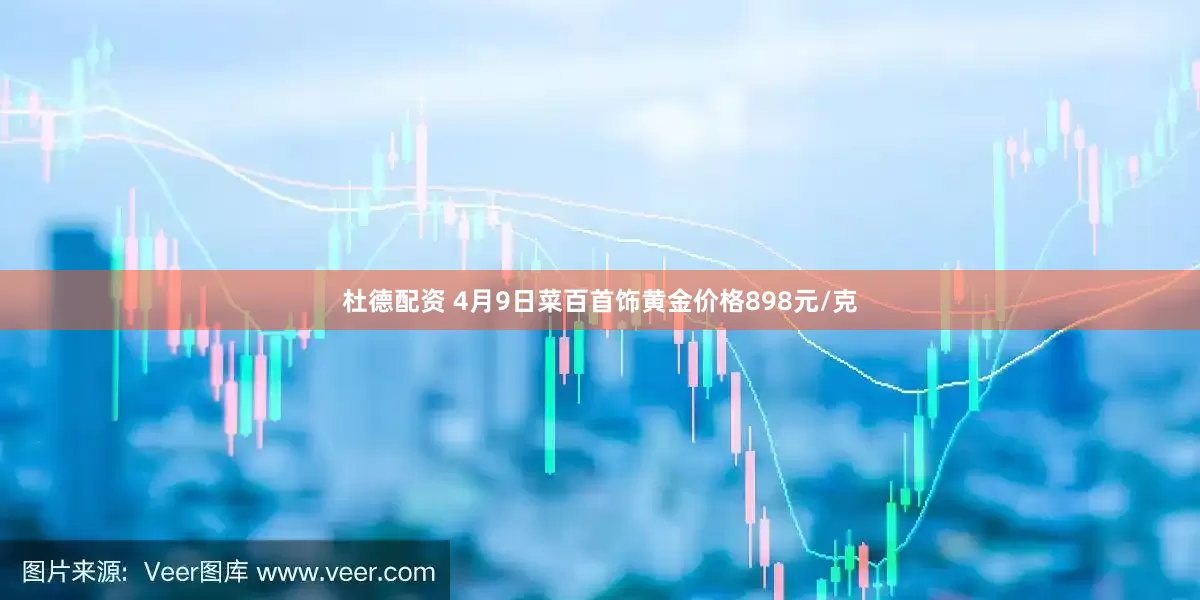 杜德配资 4月9日菜百首饰黄金价格898元/克