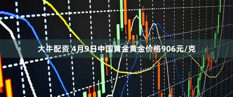 大牛配资 4月9日中国黄金黄金价格906元/克