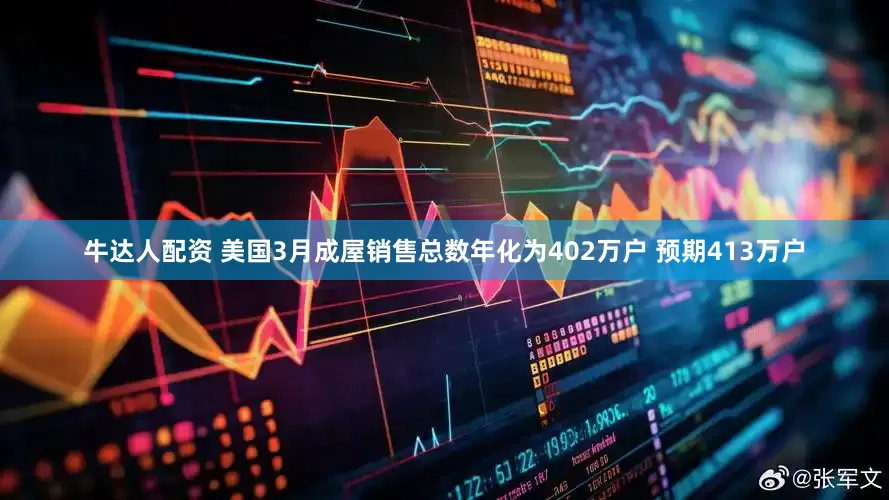 牛达人配资 美国3月成屋销售总数年化为402万户 预期413万户
