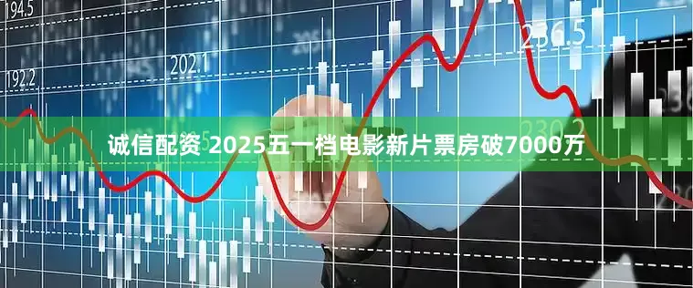 诚信配资 2025五一档电影新片票房破7000万