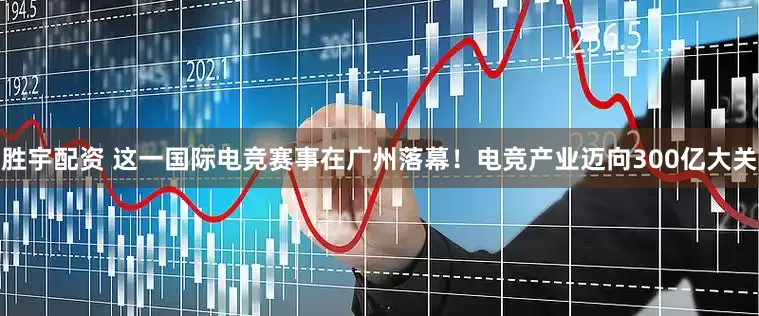 胜宇配资 这一国际电竞赛事在广州落幕！电竞产业迈向300亿大关