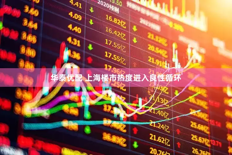 华泰优配 上海楼市热度进入良性循环