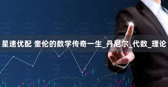 星速优配 奎伦的数学传奇一生_丹尼尔_代数_理论