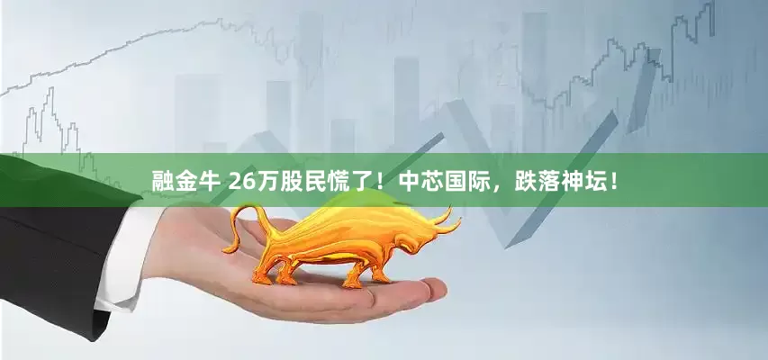 融金牛 26万股民慌了！中芯国际，跌落神坛！