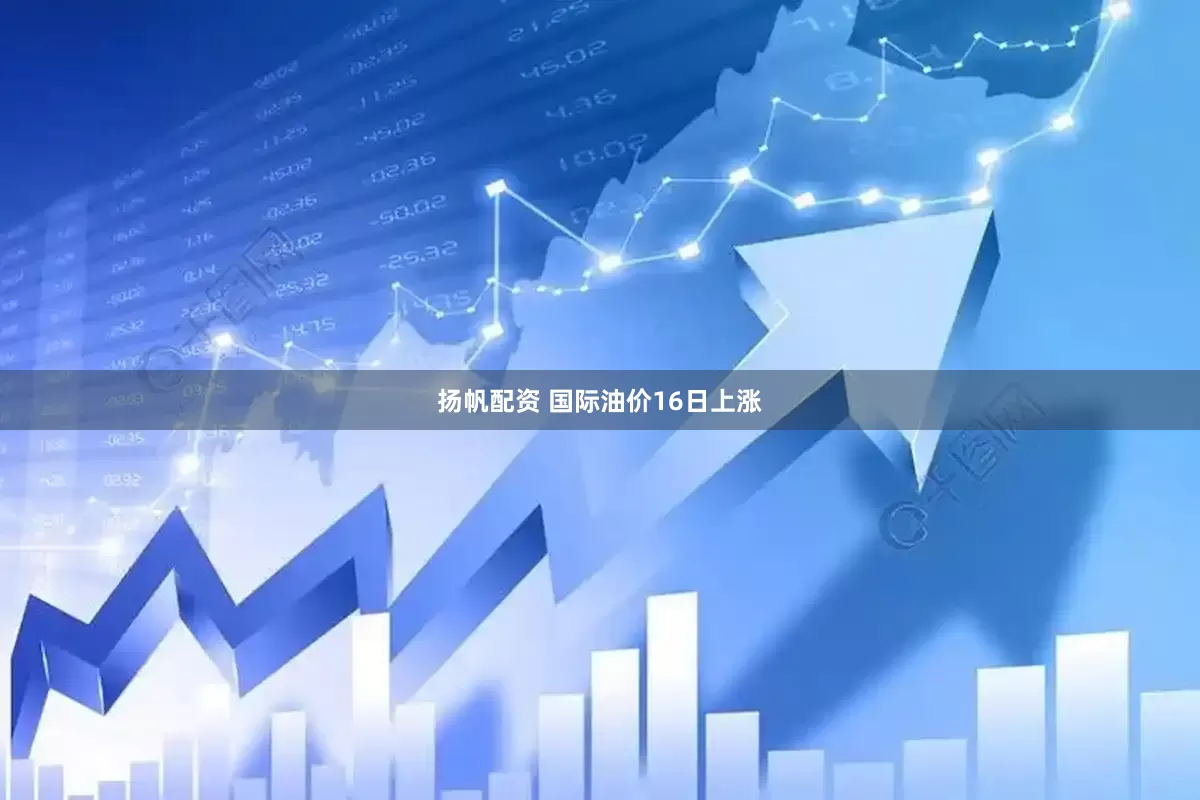 扬帆配资 国际油价16日上涨