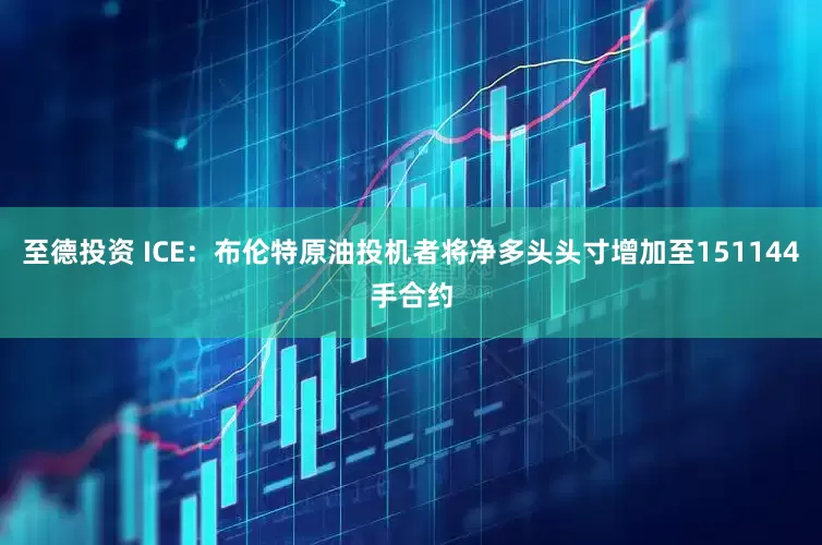 至德投资 ICE：布伦特原油投机者将净多头头寸增加至151144手合约