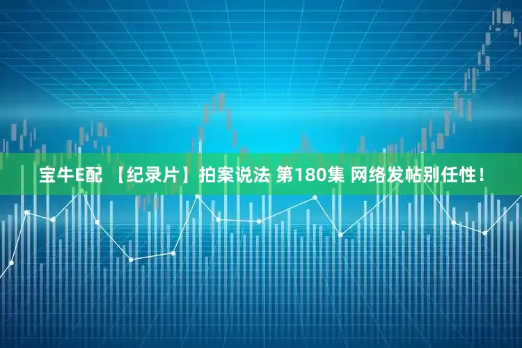 宝牛E配 【纪录片】拍案说法 第180集 网络发帖别任性！