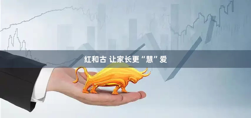 红和古 让家长更“慧”爱
