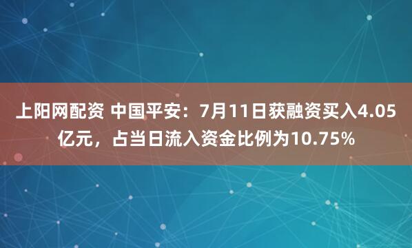上阳网配资 中国平安：7月11日获融资买入4.05亿元，占当日流入资金比例为10.75%