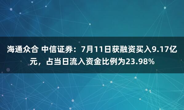 海通众合 中信证券：7月11日获融资买入9.17亿元，占当日流入资金比例为23.98%
