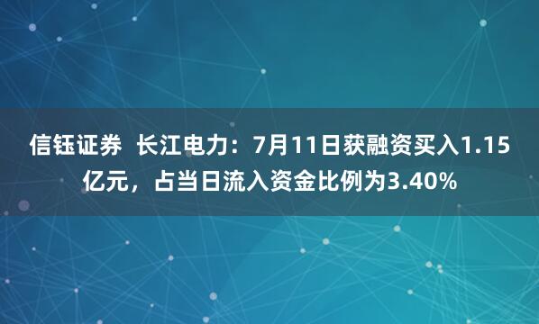 信钰证券  长江电力：7月11日获融资买入1.15亿元，占当日流入资金比例为3.40%