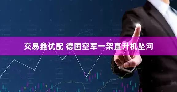 交易鑫优配 德国空军一架直升机坠河