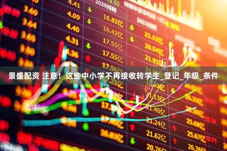景盛配资 注意！这些中小学不再接收转学生_登记_年级_条件