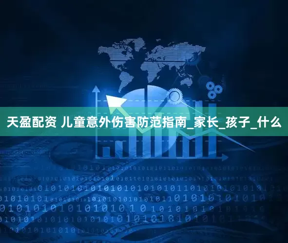 天盈配资 儿童意外伤害防范指南_家长_孩子_什么
