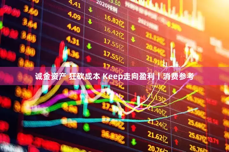 诚金资产 狂砍成本 Keep走向盈利丨消费参考