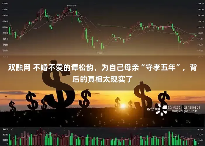 双融网 不婚不爱的谭松韵，为自己母亲“守孝五年”，背后的真相太现实了