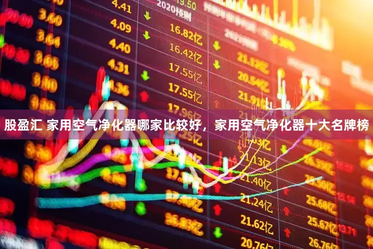 股盈汇 家用空气净化器哪家比较好，家用空气净化器十大名牌榜