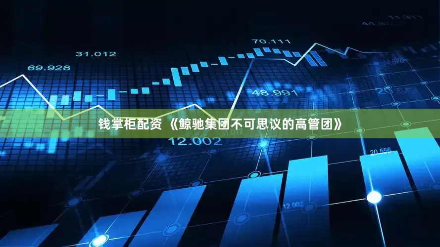 钱掌柜配资 《鲸驰集团不可思议的高管团》