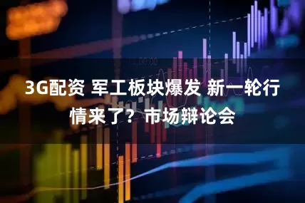 3G配资 军工板块爆发 新一轮行情来了？市场辩论会