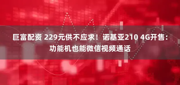 巨富配资 229元供不应求！诺基亚210 4G开售：功能机也能微信视频通话